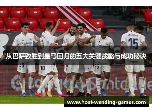 从巴萨致胜到皇马回归的五大关键战略与成功秘诀