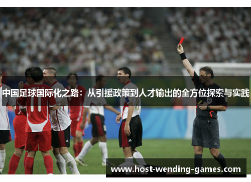 中国足球国际化之路：从引援政策到人才输出的全方位探索与实践