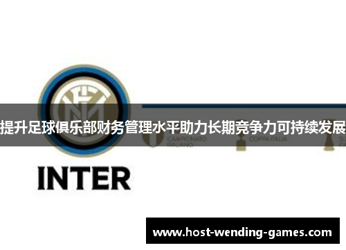 提升足球俱乐部财务管理水平助力长期竞争力可持续发展