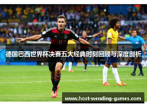 德国巴西世界杯决赛五大经典时刻回顾与深度剖析