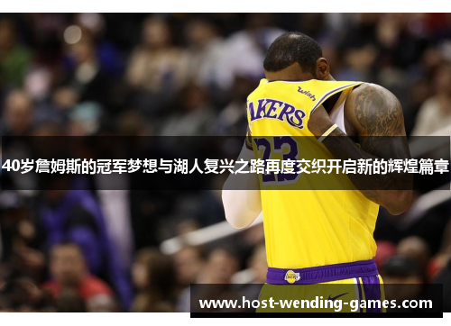 40岁詹姆斯的冠军梦想与湖人复兴之路再度交织开启新的辉煌篇章