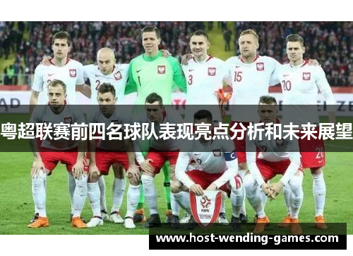 粤超联赛前四名球队表现亮点分析和未来展望