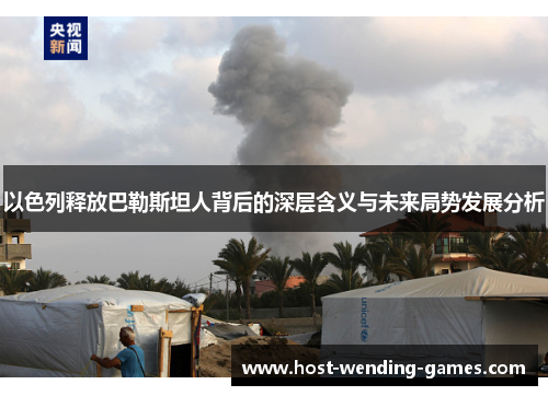 以色列释放巴勒斯坦人背后的深层含义与未来局势发展分析