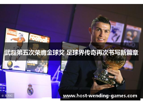 武磊第五次荣膺金球奖 足球界传奇再次书写新篇章