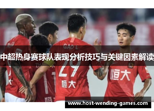 中超热身赛球队表现分析技巧与关键因素解读