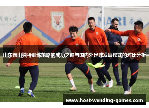 山东泰山独特训练策略的成功之道与国内外足球发展模式的对比分析