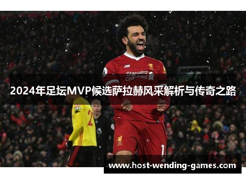 2024年足坛MVP候选萨拉赫风采解析与传奇之路
