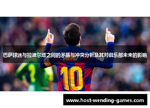 巴萨球迷与拉波尔塔之间的矛盾与冲突分析及其对俱乐部未来的影响