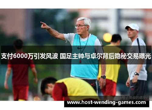 支付6000万引发风波 国足主帅与卓尔背后隐秘交易曝光