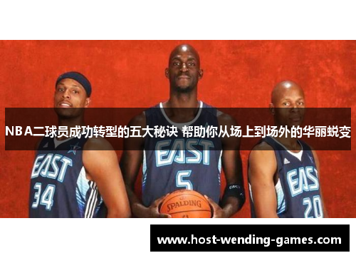 NBA二球员成功转型的五大秘诀 帮助你从场上到场外的华丽蜕变