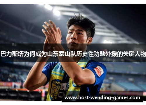 巴力斯塔为何成为山东泰山队历史性功勋外援的关键人物