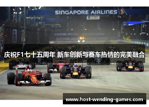 庆祝F1七十五周年 新车创新与赛车热情的完美融合