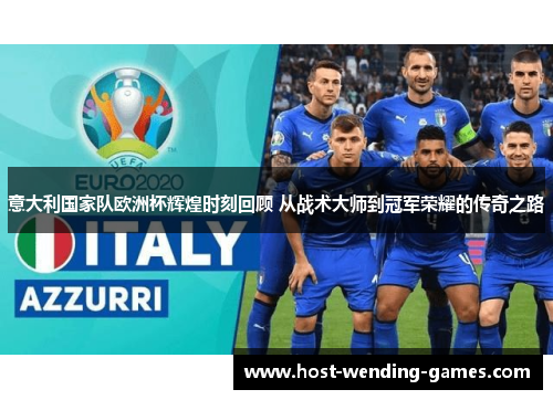 意大利国家队欧洲杯辉煌时刻回顾 从战术大师到冠军荣耀的传奇之路