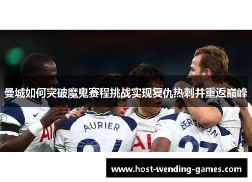 曼城如何突破魔鬼赛程挑战实现复仇热刺并重返巅峰