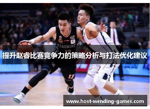 提升赵睿比赛竞争力的策略分析与打法优化建议