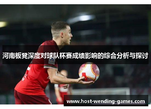 河南板凳深度对球队杯赛成绩影响的综合分析与探讨
