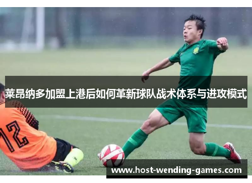 莱昂纳多加盟上港后如何革新球队战术体系与进攻模式