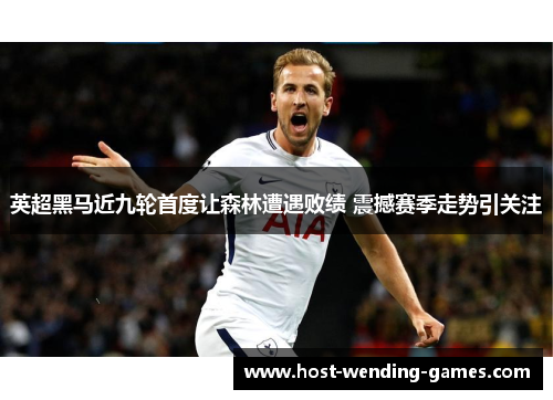英超黑马近九轮首度让森林遭遇败绩 震撼赛季走势引关注