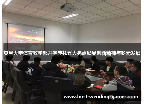 复旦大学体育教学部开学典礼五大亮点彰显创新精神与多元发展