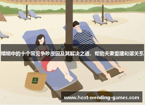 婚姻中的十个常见争吵原因及其解决之道，帮助夫妻重建和谐关系