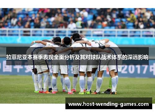拉菲尼亚本赛季表现全面分析及其对球队战术体系的深远影响