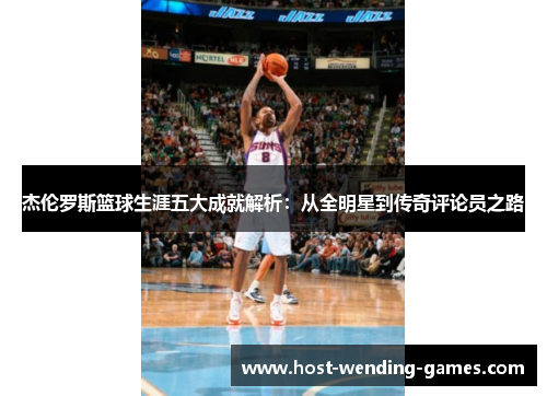 杰伦罗斯篮球生涯五大成就解析：从全明星到传奇评论员之路
