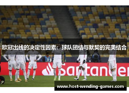 欧冠出线的决定性因素：球队团结与默契的完美结合