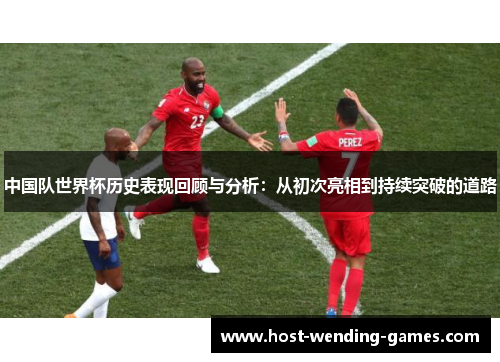 中国队世界杯历史表现回顾与分析：从初次亮相到持续突破的道路