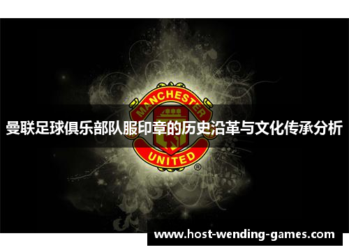 曼联足球俱乐部队服印章的历史沿革与文化传承分析