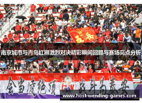 南京城市与青岛红狮激烈对决精彩瞬间回顾与赛场亮点分析