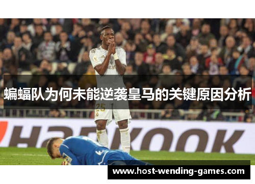 蝙蝠队为何未能逆袭皇马的关键原因分析