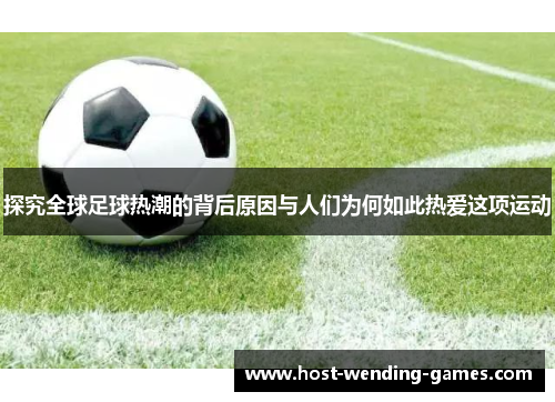 探究全球足球热潮的背后原因与人们为何如此热爱这项运动