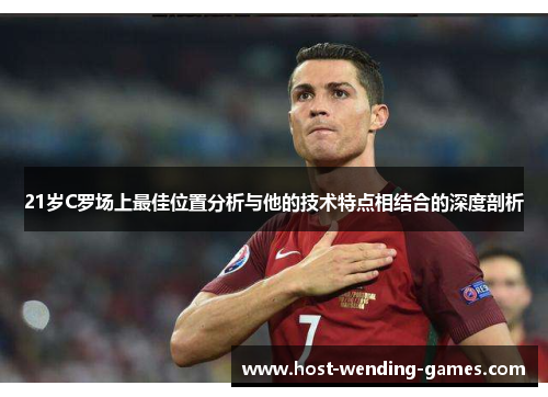 21岁C罗场上最佳位置分析与他的技术特点相结合的深度剖析