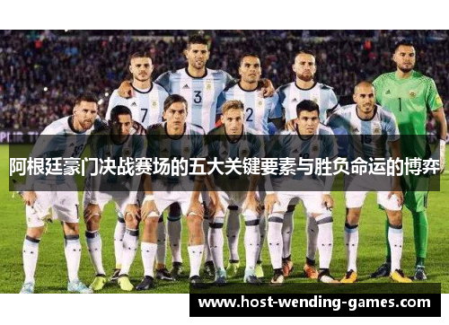 阿根廷豪门决战赛场的五大关键要素与胜负命运的博弈