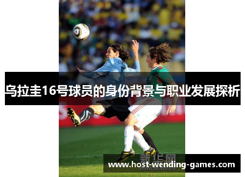 乌拉圭16号球员的身份背景与职业发展探析