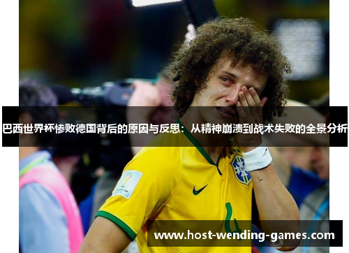 巴西世界杯惨败德国背后的原因与反思：从精神崩溃到战术失败的全景分析