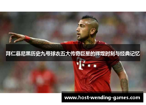 拜仁慕尼黑历史九号球衣五大传奇巨星的辉煌时刻与经典记忆