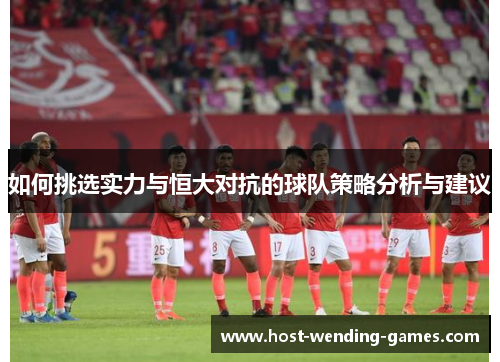 如何挑选实力与恒大对抗的球队策略分析与建议