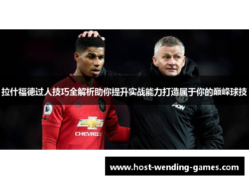 拉什福德过人技巧全解析助你提升实战能力打造属于你的巅峰球技