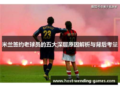 米兰签约老球员的五大深层原因解析与背后考量