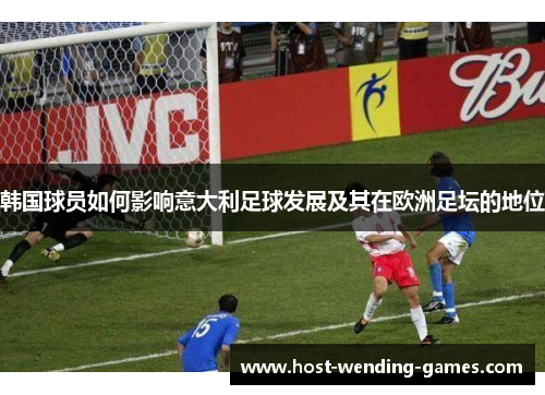 韩国球员如何影响意大利足球发展及其在欧洲足坛的地位