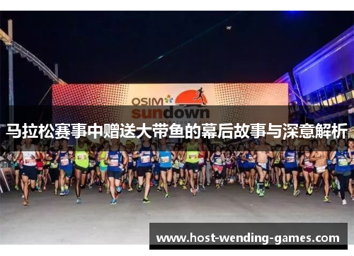 马拉松赛事中赠送大带鱼的幕后故事与深意解析