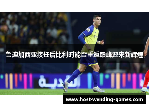 鲁迪加西亚接任后比利时能否重返巅峰迎来新辉煌