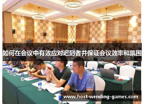 如何在会议中有效应对迟到者并保证会议效率和氛围