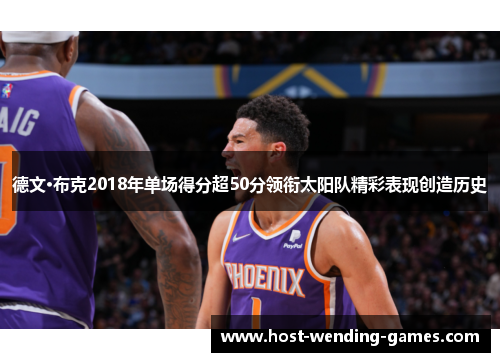 德文·布克2018年单场得分超50分领衔太阳队精彩表现创造历史