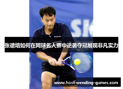 张德培如何在网球名人赛中逆袭夺冠展现非凡实力
