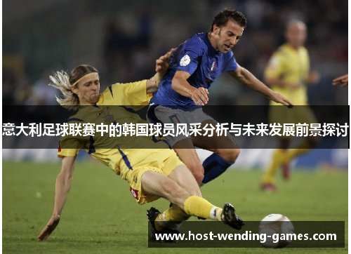 意大利足球联赛中的韩国球员风采分析与未来发展前景探讨