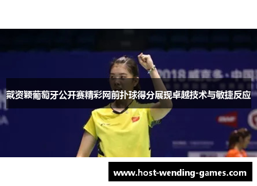 戴资颖葡萄牙公开赛精彩网前扑球得分展现卓越技术与敏捷反应 戴资颖葡萄牙公开赛精彩网前扑球得分展现卓越技术与敏捷反应