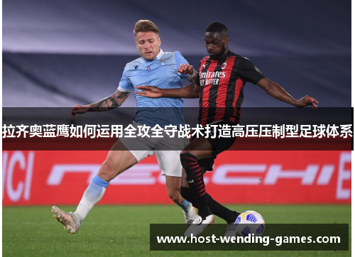 拉齐奥蓝鹰如何运用全攻全守战术打造高压压制型足球体系