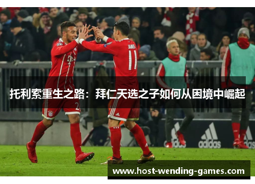 托利索重生之路：拜仁天选之子如何从困境中崛起